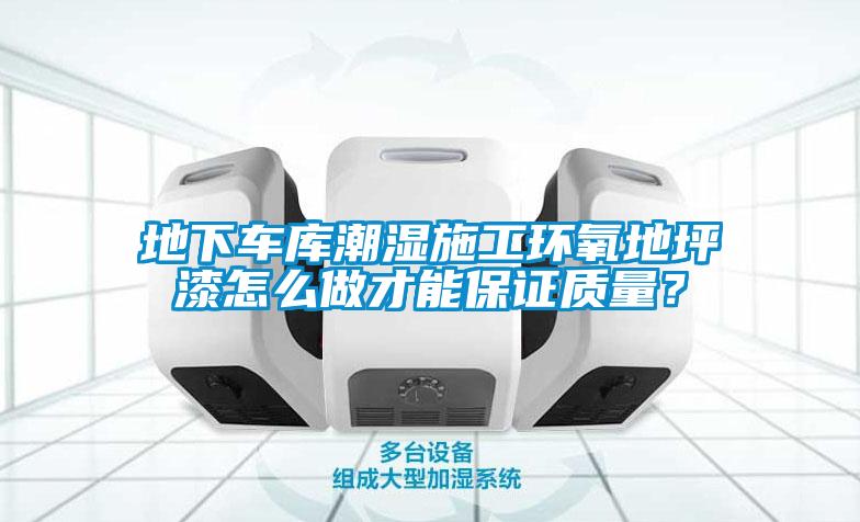 地下車庫(kù)潮濕施工環(huán)氧地坪漆怎么做才能保證質(zhì)量？