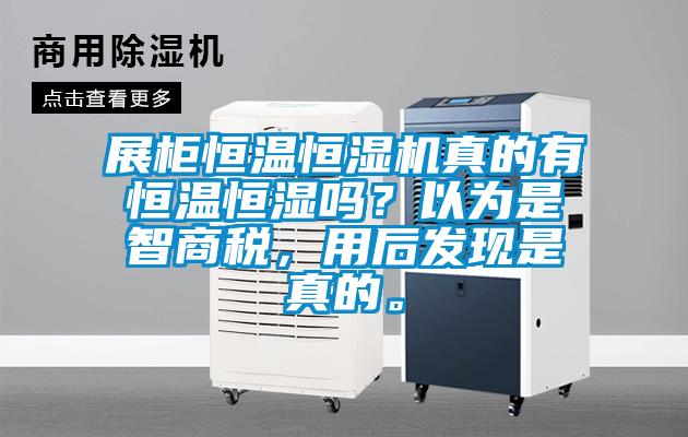 展柜恒溫恒濕機真的有恒溫恒濕嗎？以為是智商稅，用后發(fā)現(xiàn)是真的。