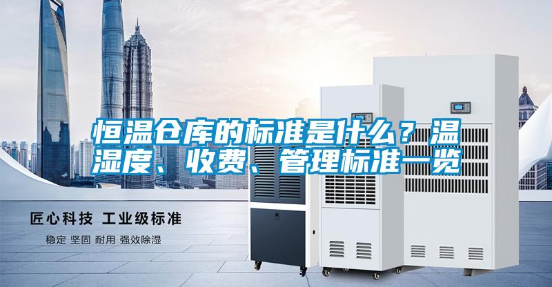 恒溫倉(cāng)庫(kù)的標(biāo)準(zhǔn)是什么？溫濕度、收費(fèi)、管理標(biāo)準(zhǔn)一覽