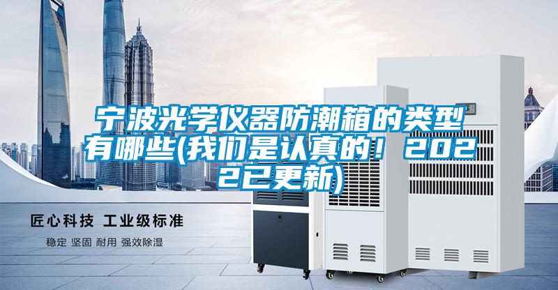 寧波光學(xué)儀器防潮箱的類型有哪些(我們是認(rèn)真的！2022已更新)