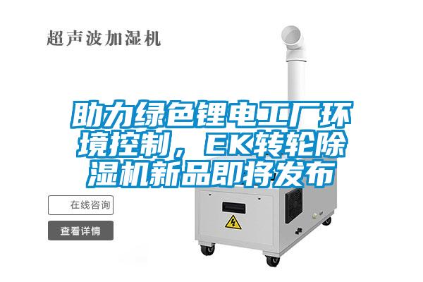 助力綠色鋰電工廠環(huán)境控制，EK轉(zhuǎn)輪除濕機(jī)新品即將發(fā)布