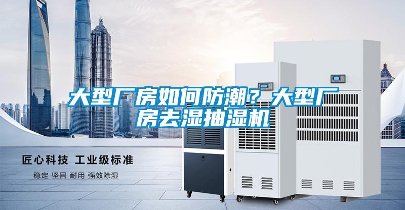 大型廠房如何防潮？大型廠房去濕抽濕機