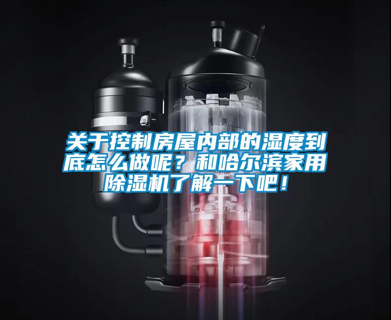 關(guān)于控制房屋內(nèi)部的濕度到底怎么做呢？和哈爾濱家用除濕機(jī)了解一下吧！