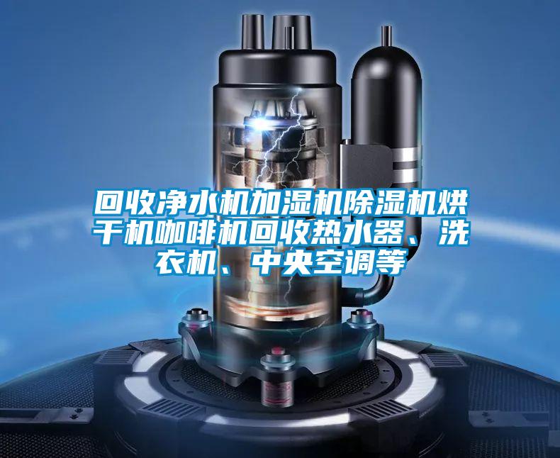 回收凈水機(jī)加濕機(jī)除濕機(jī)烘干機(jī)咖啡機(jī)回收熱水器、洗衣機(jī)、中央空調(diào)等