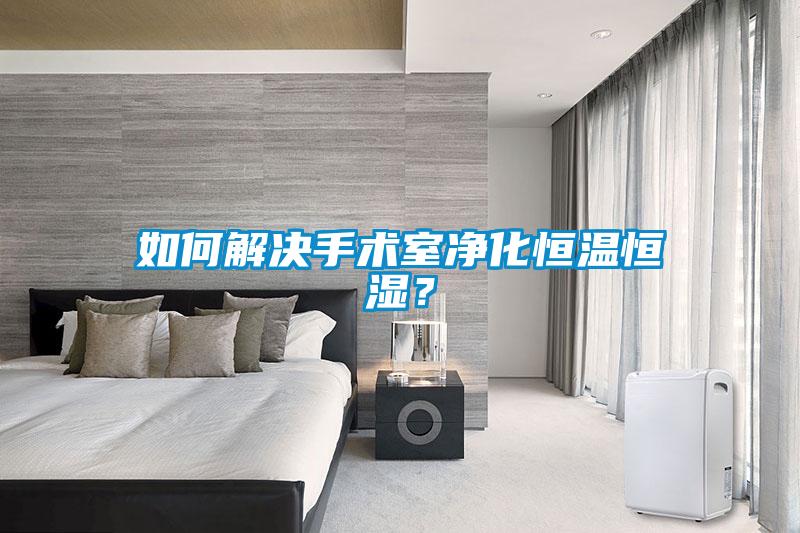 如何解決手術(shù)室凈化恒溫恒濕？