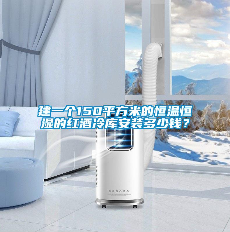 建一個150平方米的恒溫恒濕的紅酒冷庫安裝多少錢？