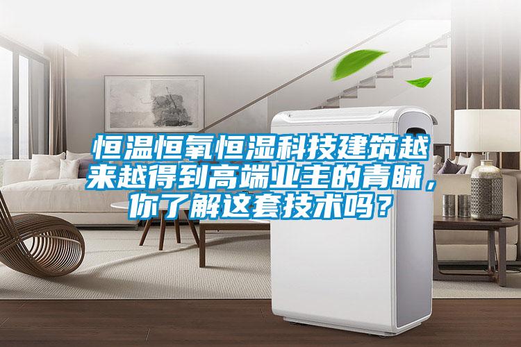 恒溫恒氧恒濕科技建筑越來越得到高端業(yè)主的青睞，你了解這套技術嗎？