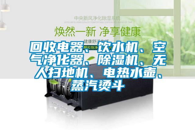 回收電器、飲水機(jī)、空氣凈化器、除濕機(jī)、無(wú)人掃地機(jī)、電熱水壺、蒸汽燙斗