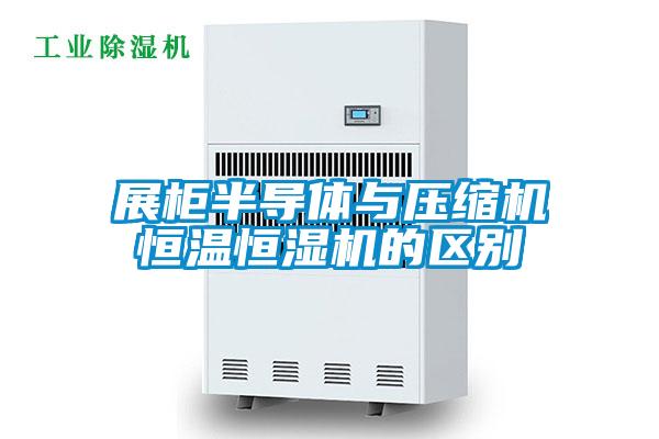 展柜半導體與壓縮機恒溫恒濕機的區(qū)別