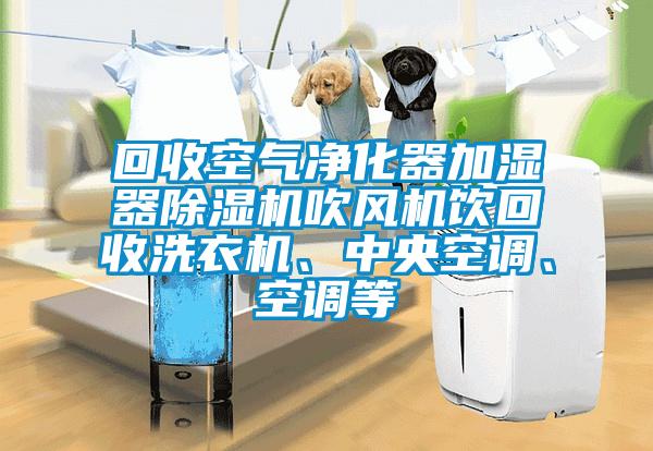 回收空氣凈化器加濕器除濕機吹風(fēng)機飲回收洗衣機、中央空調(diào)、空調(diào)等