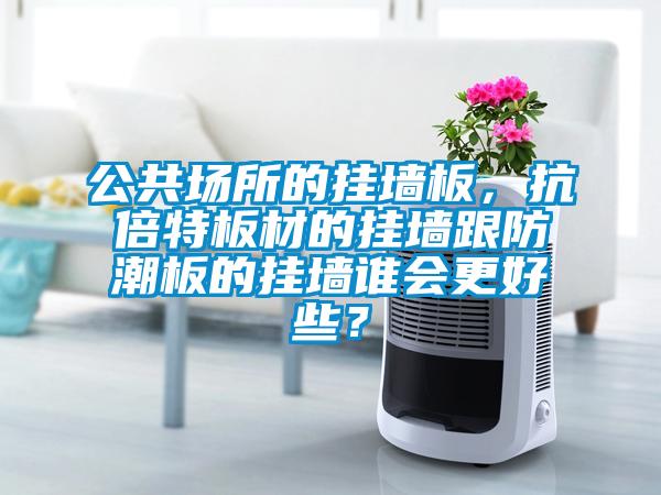公共場所的掛墻板，抗倍特板材的掛墻跟防潮板的掛墻誰會更好些？