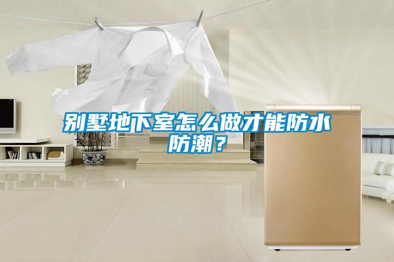 別墅地下室怎么做才能防水防潮？