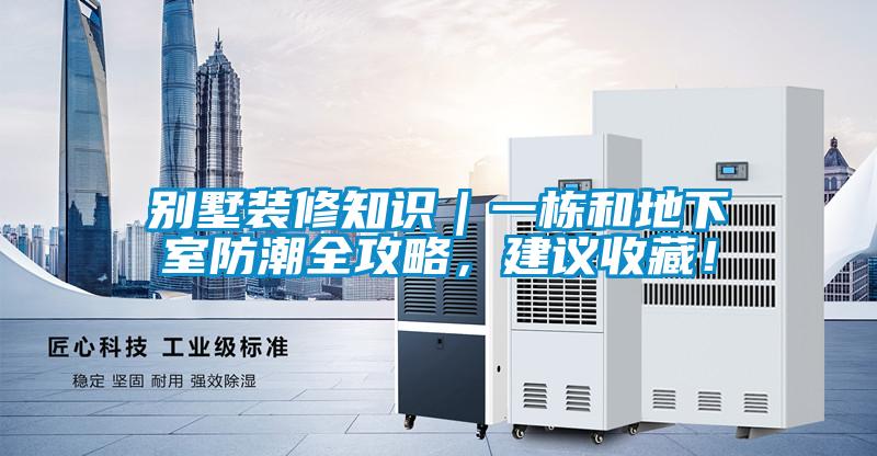 別墅裝修知識(shí)｜一棟和地下室防潮全攻略，建議收藏！