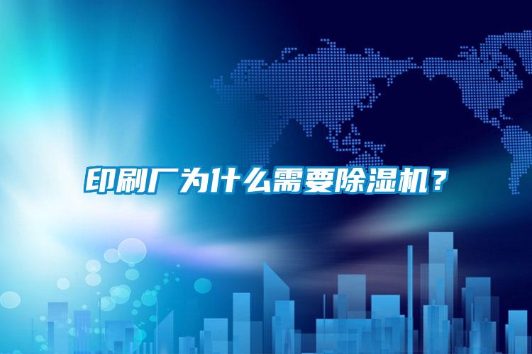 印刷廠為什么需要除濕機(jī)？