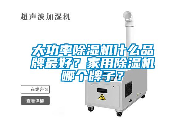 大功率除濕機(jī)什么品牌最好？家用除濕機(jī)哪個(gè)牌子？
