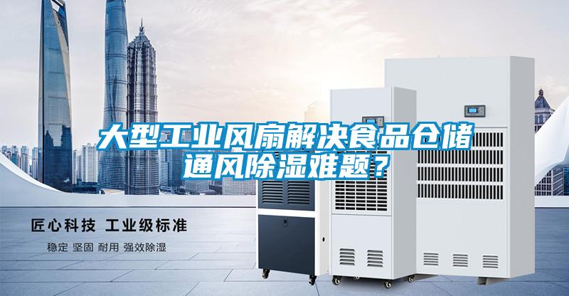 大型工業(yè)風(fēng)扇解決食品倉儲通風(fēng)除濕難題？