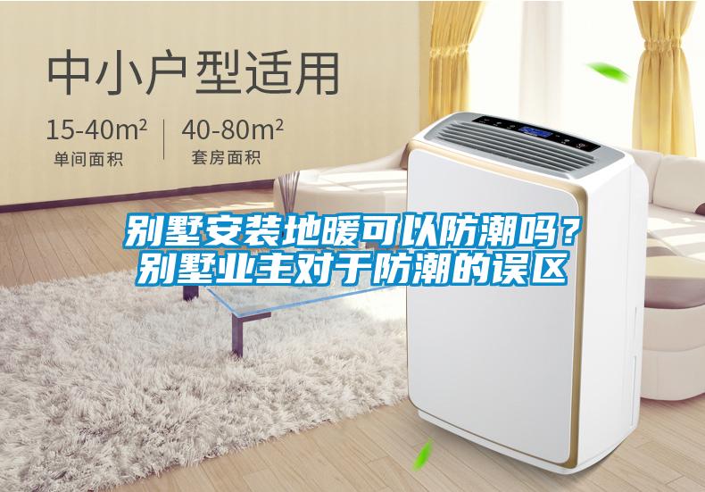 別墅安裝地暖可以防潮嗎？別墅業(yè)主對于防潮的誤區(qū)