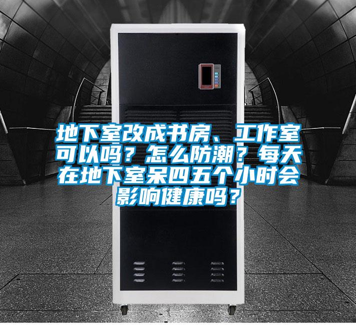 地下室改成書(shū)房、工作室可以嗎？怎么防潮？每天在地下室呆四五個(gè)小時(shí)會(huì)影響健康嗎？