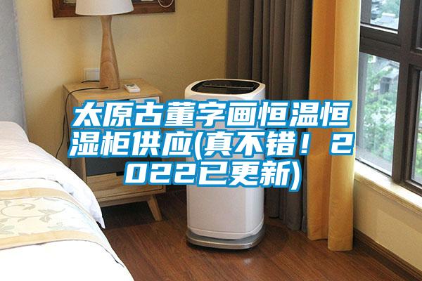 太原古董字畫(huà)恒溫恒濕柜供應(yīng)(真不錯(cuò)！2022已更新)