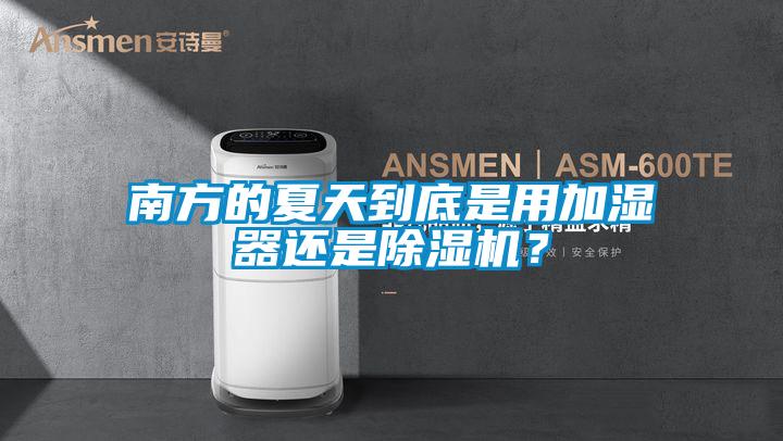 南方的夏天到底是用加濕器還是除濕機？