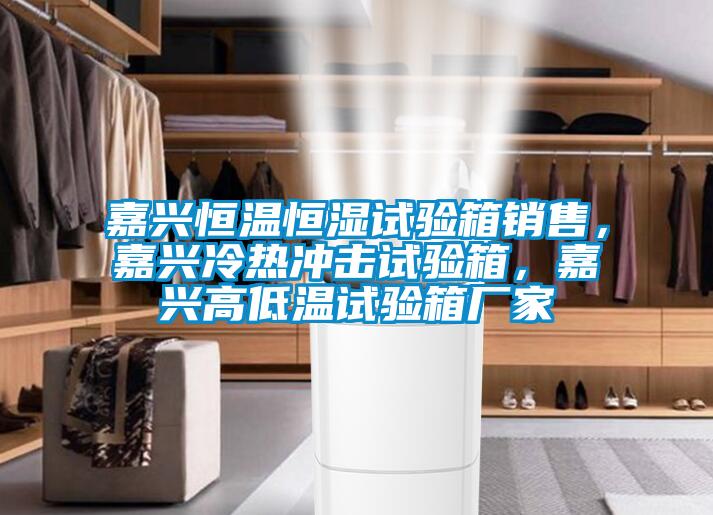 嘉興恒溫恒濕試驗(yàn)箱銷售，嘉興冷熱沖擊試驗(yàn)箱，嘉興高低溫試驗(yàn)箱廠家