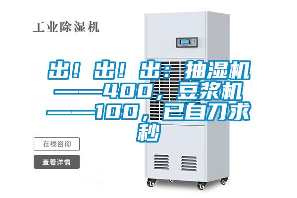 出！出！出：抽濕機(jī)——400，豆?jié){機(jī)——100，已自刀求秒