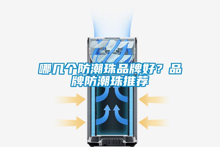 哪幾個防潮珠品牌好？品牌防潮珠推薦