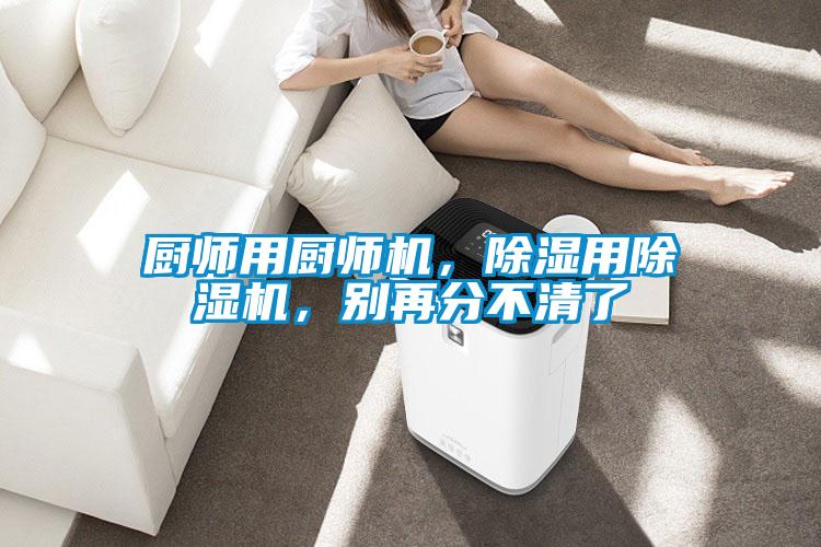 廚師用廚師機(jī)，除濕用除濕機(jī)，別再分不清了