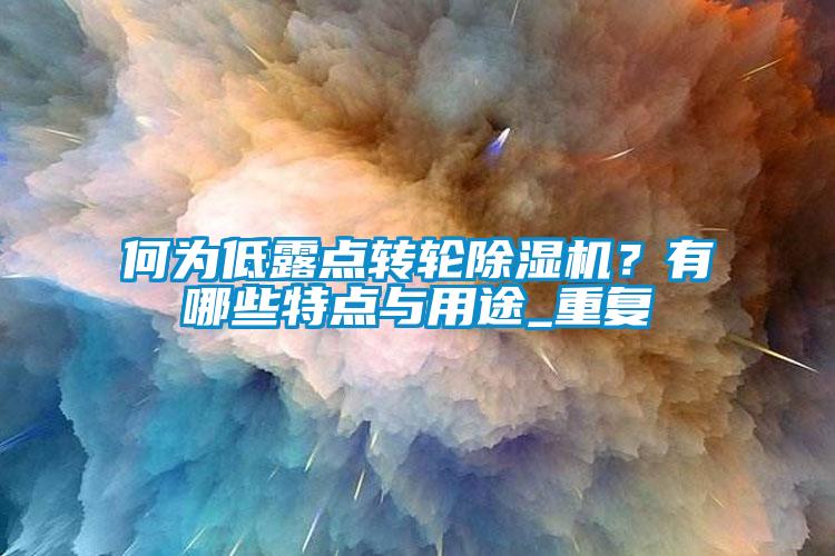 何為低露點(diǎn)轉(zhuǎn)輪除濕機(jī)？有哪些特點(diǎn)與用途_重復(fù)