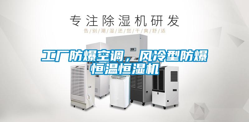 工廠防爆空調，風冷型防爆恒溫恒濕機