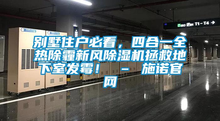 別墅住戶必看，四合一全熱除霾新風除濕機拯救地下室發(fā)霉！ – 施諾官網(wǎng)