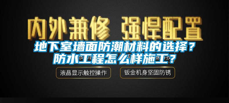 地下室墻面防潮材料的選擇？防水工程怎么樣施工？