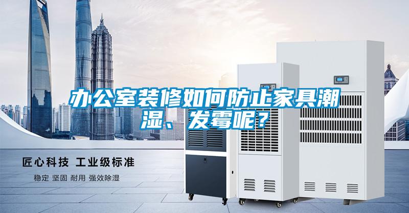 辦公室裝修如何防止家具潮濕、發(fā)霉呢？