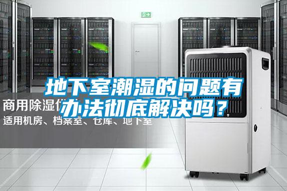 地下室潮濕的問(wèn)題有辦法徹底解決嗎？