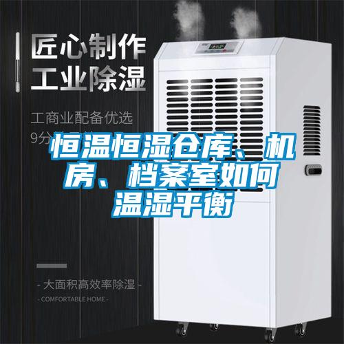 恒溫恒濕倉庫、機房、檔案室如何溫濕平衡