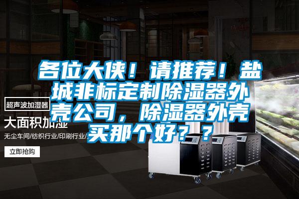 各位大俠！請(qǐng)推薦！鹽城非標(biāo)定制除濕器外殼公司，除濕器外殼買那個(gè)好？？