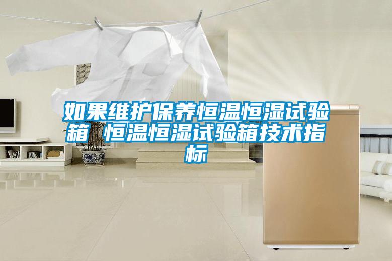 如果維護保養(yǎng)恒溫恒濕試驗箱 恒溫恒濕試驗箱技術(shù)指標(biāo)