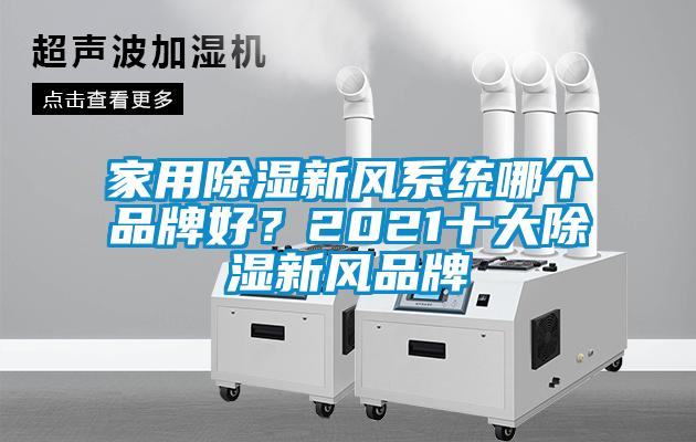 家用除濕新風(fēng)系統(tǒng)哪個品牌好？2021十大除濕新風(fēng)品牌