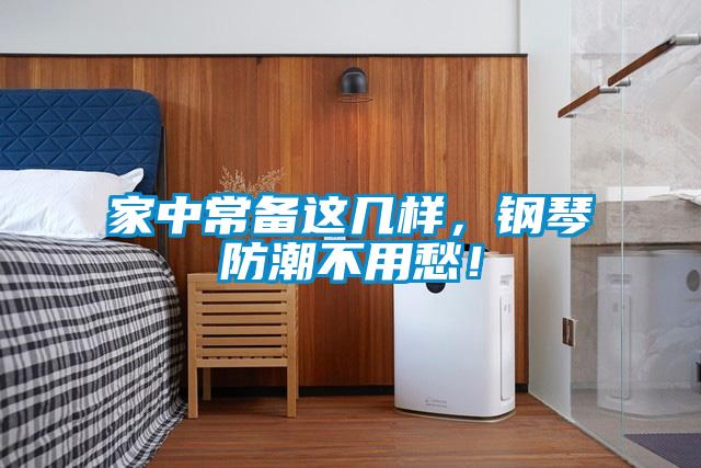 家中常備這幾樣，鋼琴防潮不用愁！