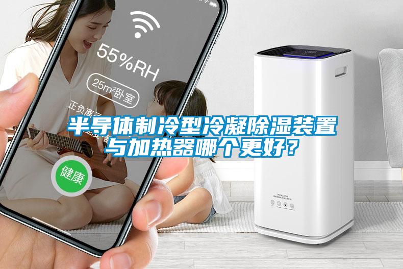 半導(dǎo)體制冷型冷凝除濕裝置與加熱器哪個(gè)更好？