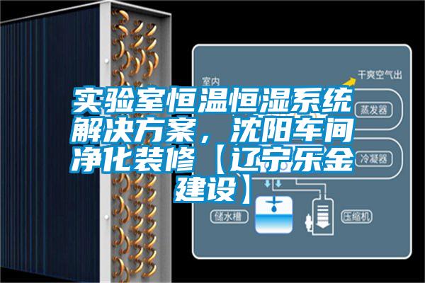 實驗室恒溫恒濕系統(tǒng)解決方案，沈陽車間凈化裝修【遼寧樂金建設】
