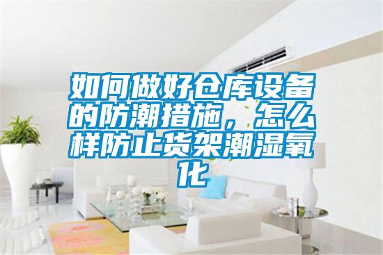 如何做好倉(cāng)庫(kù)設(shè)備的防潮措施，怎么樣防止貨架潮濕氧化