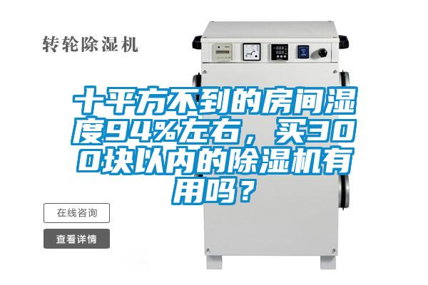 十平方不到的房間濕度94%左右，買300塊以內(nèi)的除濕機有用嗎？