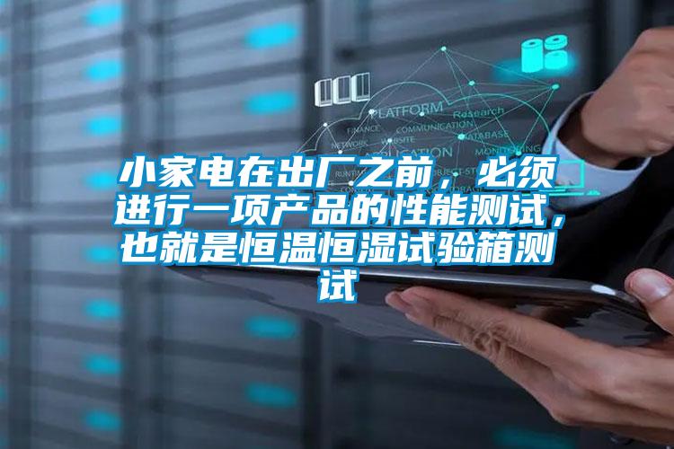 小家電在出廠之前，必須進行一項產品的性能測試，也就是恒溫恒濕試驗箱測試