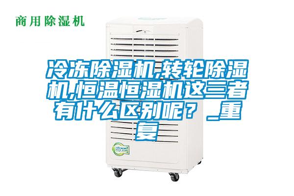 冷凍除濕機(jī),轉(zhuǎn)輪除濕機(jī),恒溫恒濕機(jī)這三者有什么區(qū)別呢？_重復(fù)