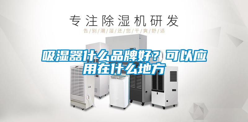 吸濕器什么品牌好？可以應用在什么地方
