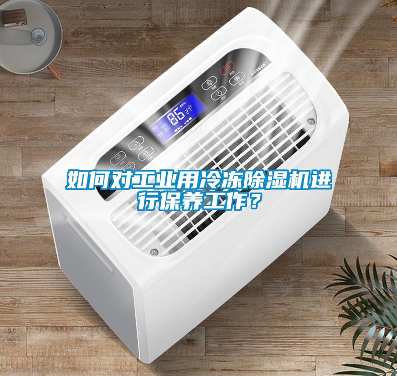 如何對工業(yè)用冷凍除濕機(jī)進(jìn)行保養(yǎng)工作？