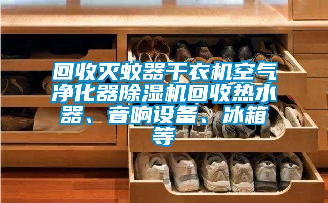回收滅蚊器干衣機(jī)空氣凈化器除濕機(jī)回收熱水器、音響設(shè)備、冰箱等