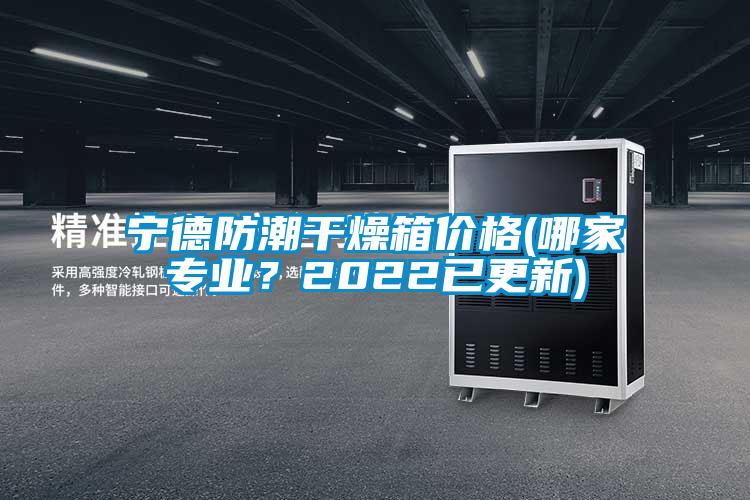 寧德防潮干燥箱價(jià)格(哪家專業(yè)？2022已更新)