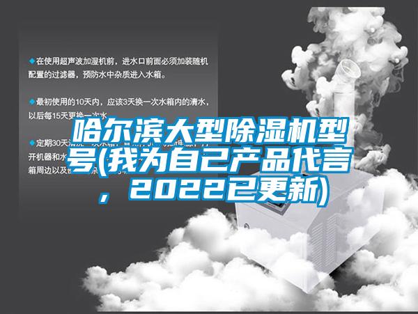 哈爾濱大型除濕機型號(我為自己產(chǎn)品代言，2022已更新)